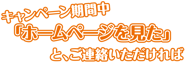 今なら!「ホームページを見た」と、言うだけで